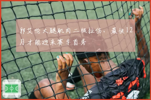 郭艾伦大腿肌肉二级拉伤，最快12月才能迎来赛季首秀