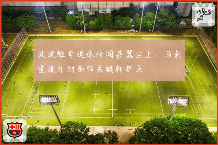 波波维奇退休传闻甚嚣尘上，马刺重建计划面临关键转折点