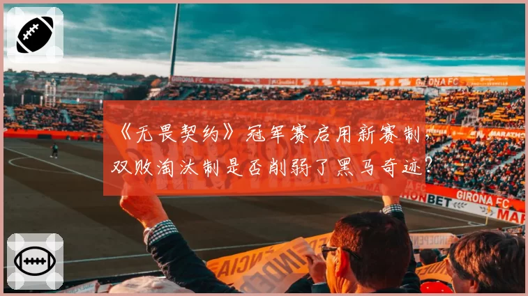 《无畏契约》冠军赛启用新赛制,双败淘汰制是否削弱了黑马奇迹?