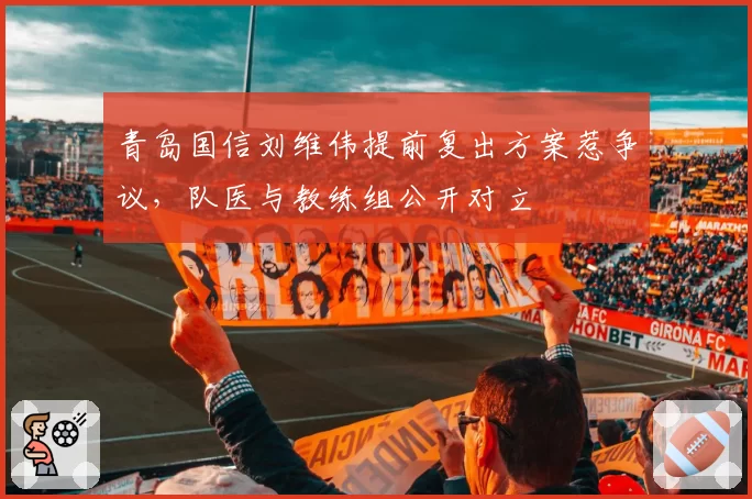 青岛国信刘维伟提前复出方案惹争议,队医与教练组公开对立