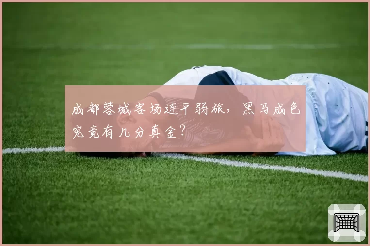 成都蓉城客场连平弱旅，黑马成色究竟有几分真金？