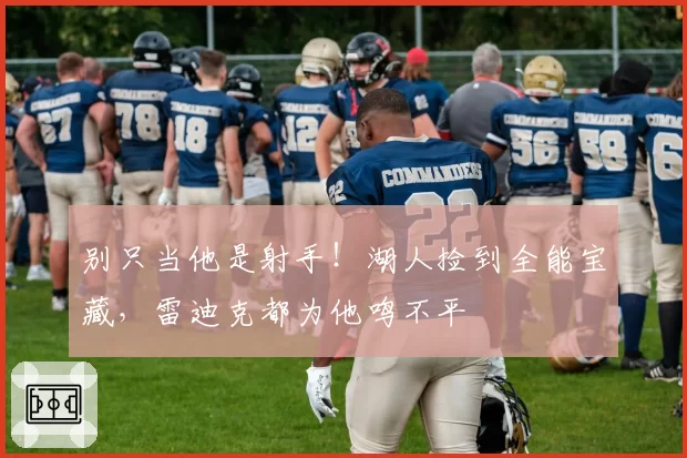 别只当他是射手！湖人捡到全能宝藏，雷迪克都为他鸣不平