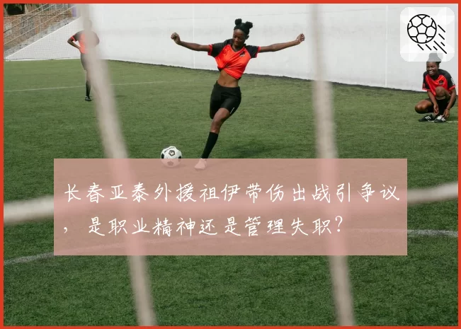 长春亚泰外援祖伊带伤出战引争议，是职业精神还是管理失职？