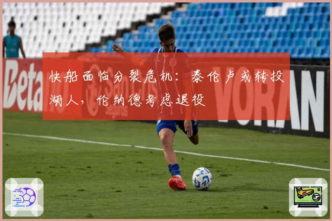 快船面临分裂危机：泰伦卢或转投湖人，伦纳德考虑退役