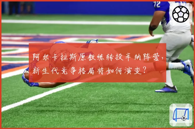 阿尔卡拉斯原教练转投辛纳阵营，新生代竞争格局将如何演变？
