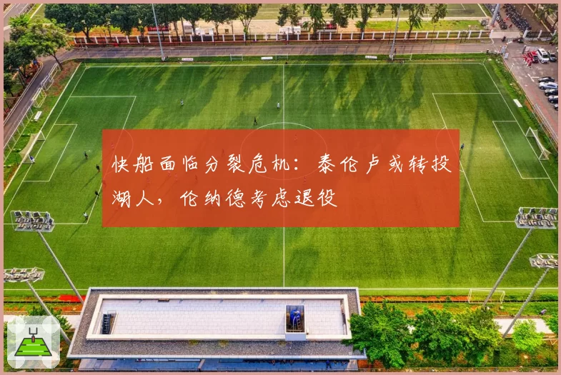 快船面临分裂危机：泰伦卢或转投湖人，伦纳德考虑退役