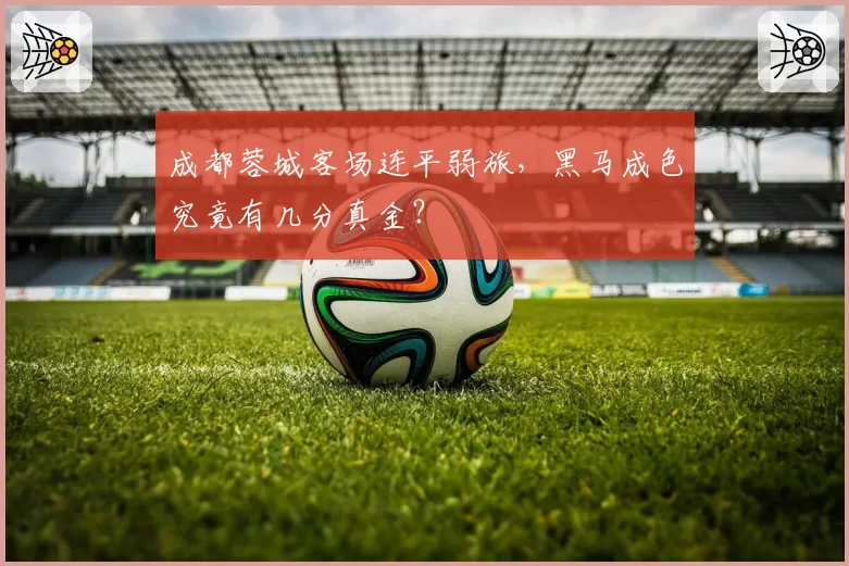 成都蓉城客场连平弱旅，黑马成色究竟有几分真金？