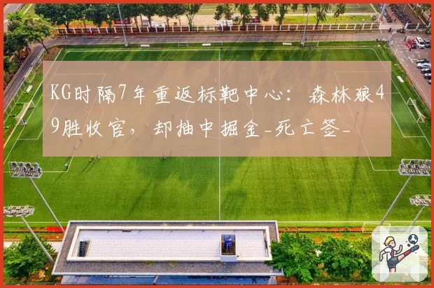 KG时隔7年重返标靶中心:森林狼49胜收官,却抽中掘金_死亡签_