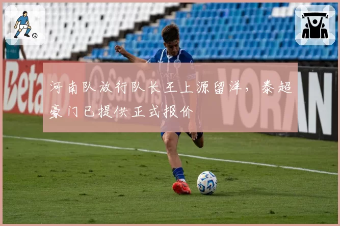 河南队放行队长王上源留洋,泰超豪门已提供正式报价